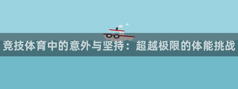 米兰体育官方正版app集团官网首页网址:竞技体育中的意外与坚
